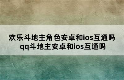 欢乐斗地主角色安卓和ios互通吗 qq斗地主安卓和ios互通吗